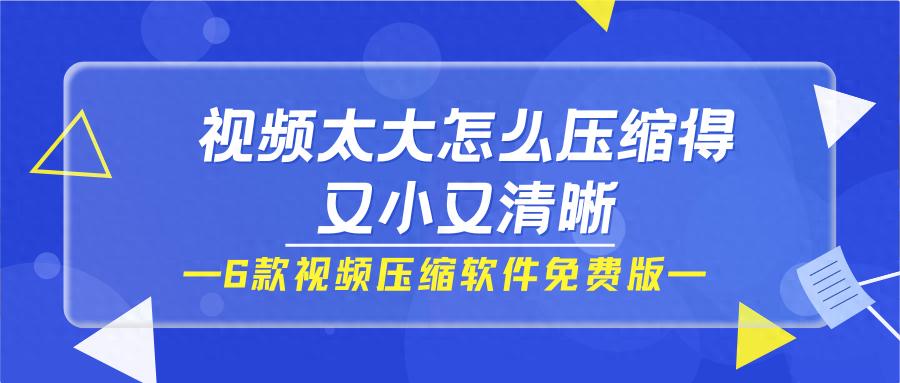 视频太大怎么压缩变小？6款视频压缩软件免费版分享